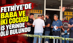 Fethiye'de baba ve iki çocuğu iş yerinde ölü bulundu