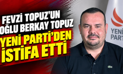 Fevzi Topuz’un oğlu Berkay Topuz Yeni Parti’den istifa etti