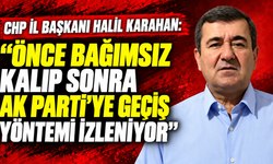 CHP İl Başkanı Halil Karahan: "Önce bağımsız kalıp sonra AK Parti'ye geçiş yöntemi izleniyor”