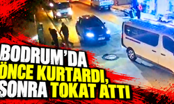 Bodrum’da önce kurtardı, sonra tokat attı