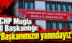CHP Muğla İl Başkanlığı:“Başkanımızın yanındayız”