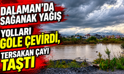 Dalaman’da sağanak yağış yolları göle çevirdi, Tersakan çayı taştı