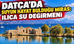 DATÇA’DA SUYUN HAYAT BULDUĞU MİRAS: ILICA SU DEĞİRMENİ