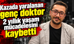 Kazada yaralanan genç doktor 2 yıllık yaşam mücadelesini kaybetti