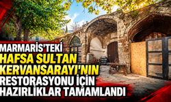 Marmaris'teki Hafsa Sultan Kervansarayı'nın restorasyonu için hazırlıklar tamamlandı
