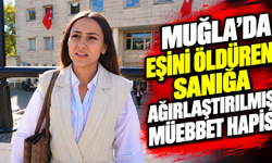 Muğla'da eşini öldüren sanığa ağırlaştırılmış müebbet hapis