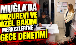 Muğla’da Huzurevi ve Özel Bakım Merkezleri'ne gece denetimi