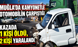Muğla'da kamyonetle otomobilin çarpıştığı kazada 1 kişi öldü, 2 kişi yaralandı