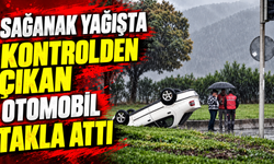 Sağanak yağışta kontrolden çıkan otomobil takla attı