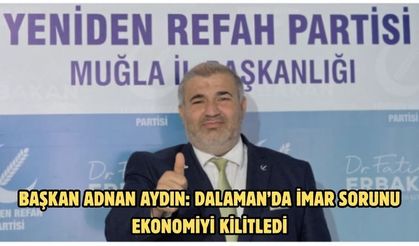 Başkan Adnan Aydın: Dalaman’da imar sorunu ekonomiyi kilitledi