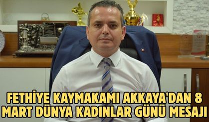 Fethiye Kaymakamı Akkaya'dan 8 Mart Dünya Kadınlar Günü mesajı