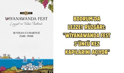 Bodrum’da lezzet rüzgârı: "Wiyanawanda Fest 3’üncü kez kapılarını açıyor"