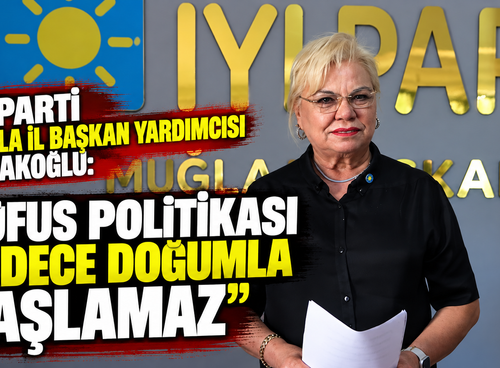 İYİ Parti Muğla İl Başkan Yardımcısı Çolakoğlu: “Nüfus politikası sadece doğumla başlamaz”