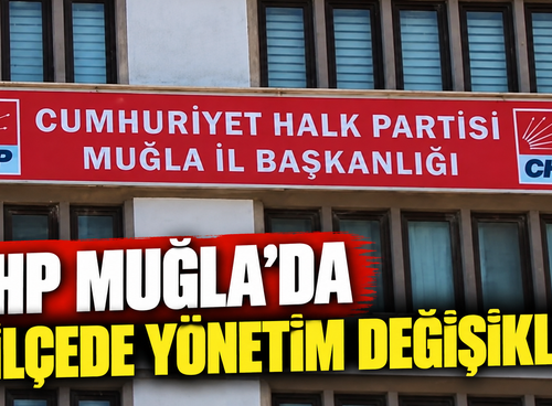 CHP Muğla’da 4 ilçede yönetim değişikliği