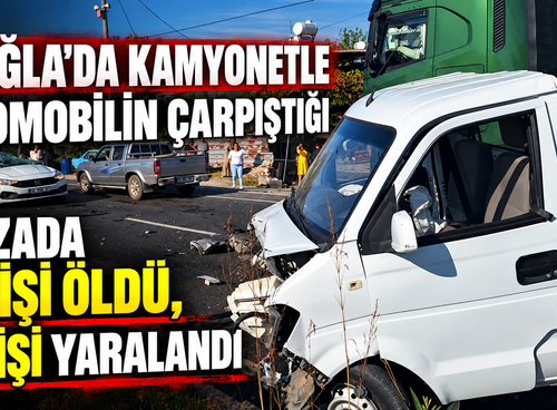 Muğla'da kamyonetle otomobilin çarpıştığı kazada 1 kişi öldü, 2 kişi yaralandı