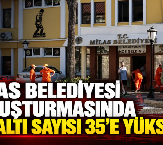 MİLAS BELEDİYESİ SORUŞTURMASINDA GÖZALTI SAYISI 35’E YÜKSELDİ