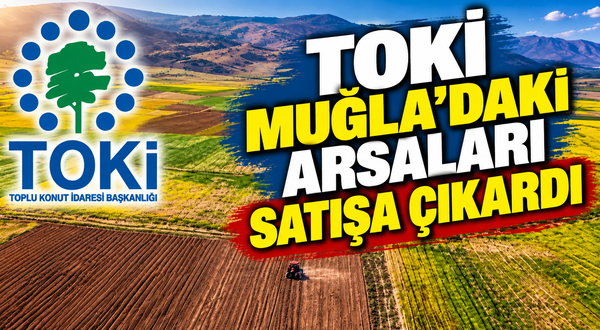 TOKİ MUĞLA'DAKİ ARSALARI SATIŞA ÇIKARDI