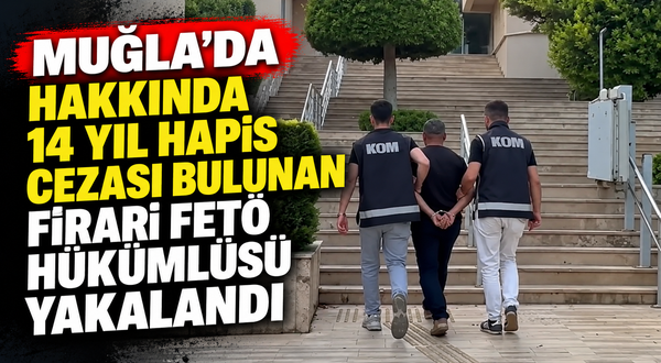 Muğla'da hakkında 14 yıl hapis cezası bulunan firari FETÖ hükümlüsü yakalandı