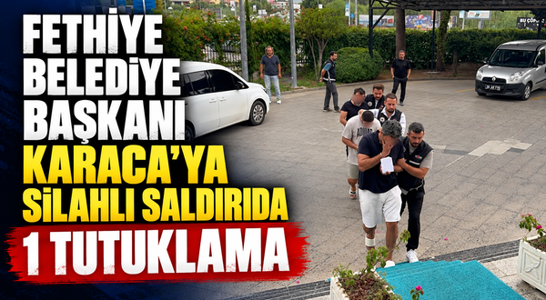 Fethiye Belediye Başkanı Karaca’ya silahlı saldırıda 1 tutuklama