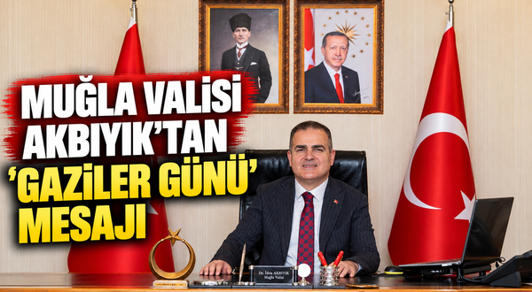 Muğla Valisi Akbıyık’tan ‘Gaziler Günü’ mesajı