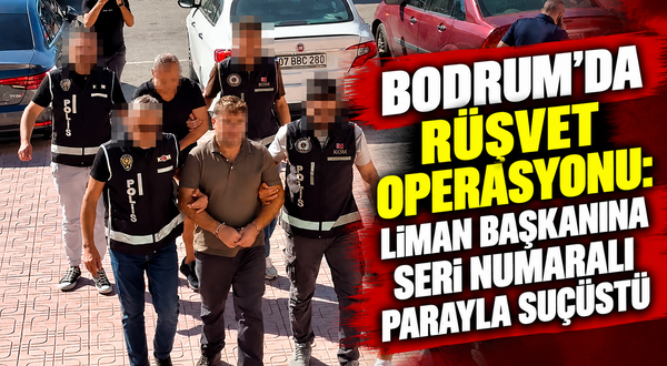 Bodrum'da rüşvet operasyonu: Liman başkanına seri numaralı parayla suçüstü