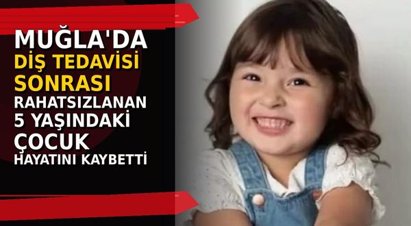 Muğla'da diş tedavisi sonrası rahatsızlanan 5 yaşındaki çocuk hayatını kaybetti
