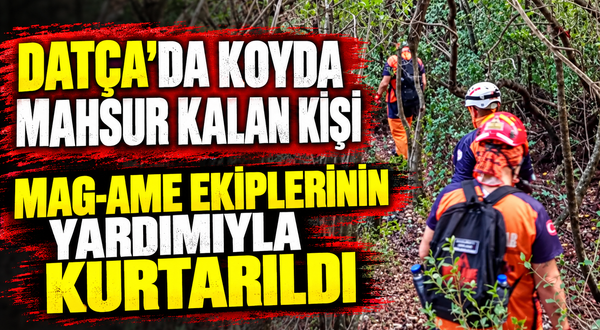 Datça’da koyda mahsur kalan kişi MAG-AME ekiplerinin yardımıyla kurtarıldı