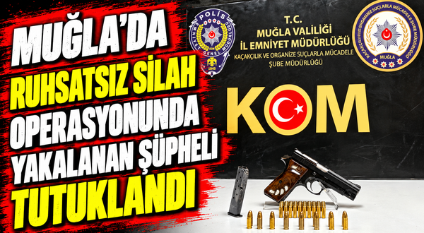 Muğla'da ruhsatsız silah operasyonunda yakalanan şüpheli tutuklandı