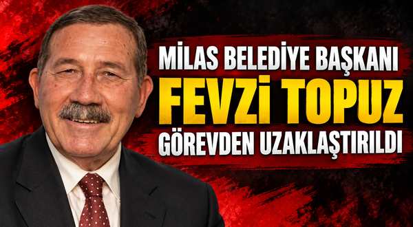 Milas Belediye Başkanı Fevzi Topuz görevden uzaklaştırıldı