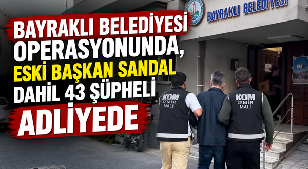 Bayraklı Belediyesi operasyonunda, eski başkan Sandal dahil 43 şüpheli adliyede