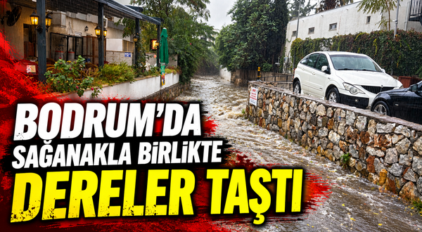 Bodrum'da sağanakla birlikte dereler taştı