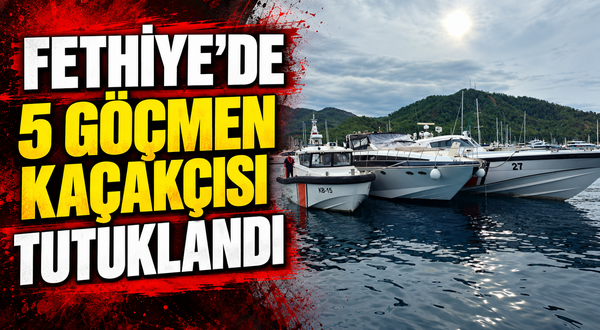 Fethiye’de 5 göçmen kaçakçısı tutuklandı