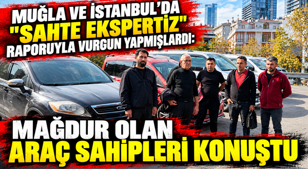 Muğla ve İstanbul'da "sahte ekspertiz" raporuyla vurgun yapmışlardı: Mağdur olan araç sahipleri konuştu