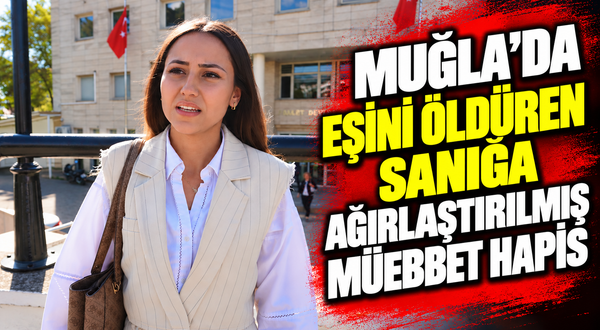 Muğla'da eşini öldüren sanığa ağırlaştırılmış müebbet hapis