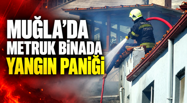 Muğla'da metruk binada yangın paniği