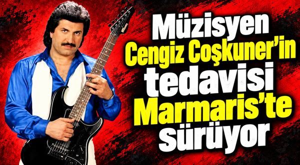 Müzisyen Cengiz Coşkuner'in tedavisi Marmaris'te sürüyor