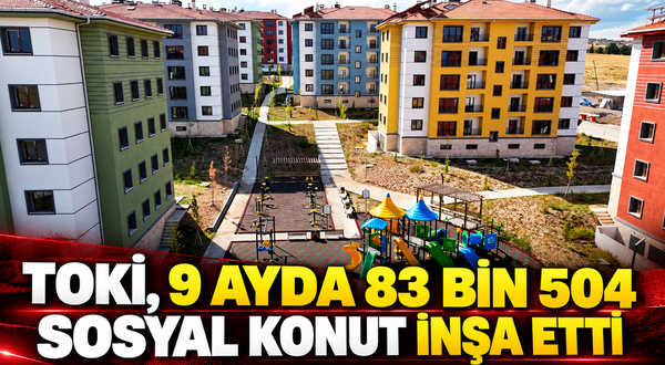 TOKİ, 9 ayda 83 bin 504 sosyal konut inşa etti