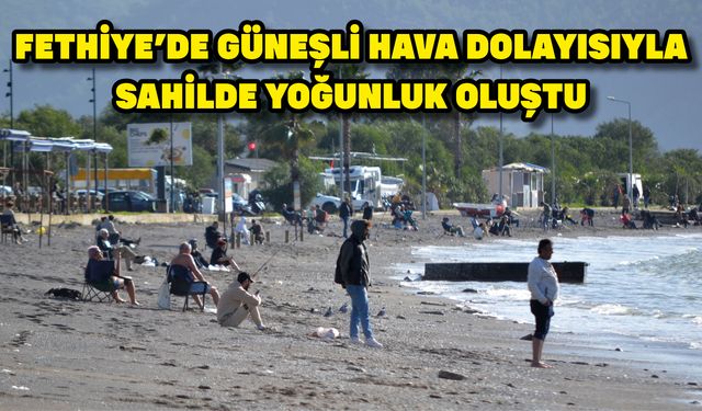 Fethiye'de güneşli hava dolayısıyla sahilde yoğunluk oluştu