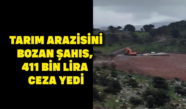 Tarım arazisini bozan şahıs, 411 bin lira ceza yedi