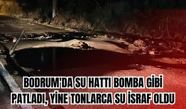 Bodrum'da su hattı bomba gibi patladı, yine tonlarca su israf oldu