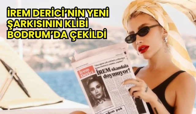 İrem Derici’nin Yeni Şarkısının Klibi Bodrum’da Çekildi