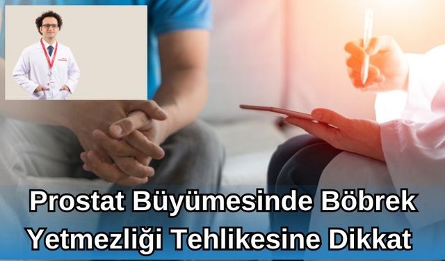 PROSTAT BÜYÜMESİNDE BÖBREK YETMEZLİĞİ TEHLİKESİNE DİKKAT