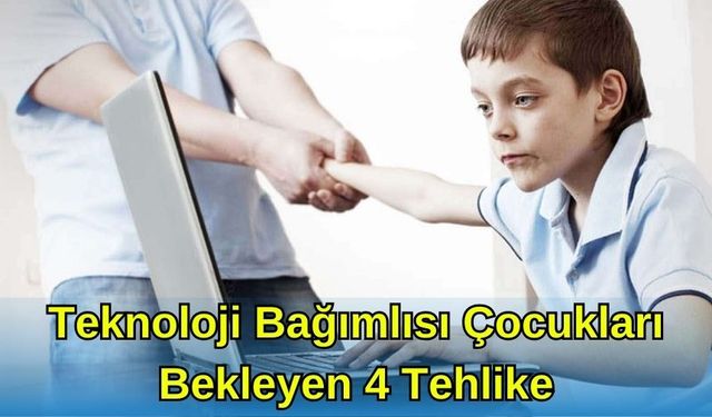 TEKNOLOJİ BAĞIMLISI ÇOCUKLARI BEKLEYEN 4 TEHLİKE