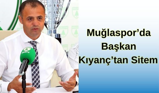 MUĞLASPOR’DA BAŞKAN KIYANÇ’TAN SİTEM