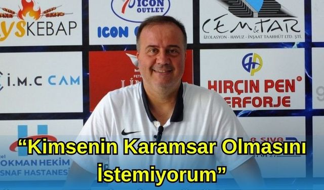 “Kimsenin Karamsar Olmasını İstemiyorum”