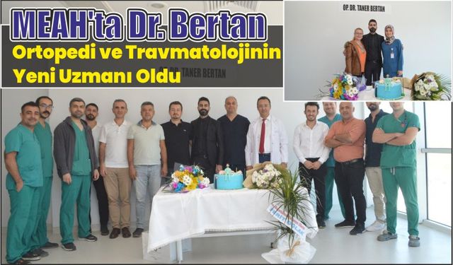 MEAH'ta Dr. Bertan ortopedi ve travmatolojinin yeni uzmanı oldu