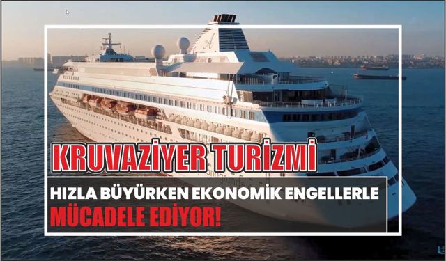 KRUVAZİYER TURİZMİ HIZLA BÜYÜRKEN EKONOMİK ENGELLERLE MÜCADELE EDİYOR!