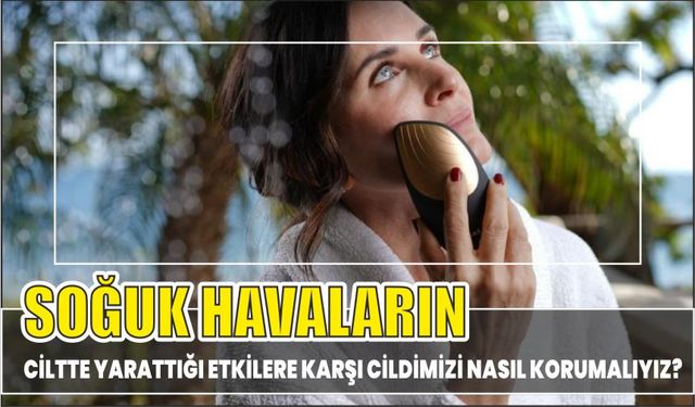 SOĞUK HAVALARIN CİLTTE YARATTIĞI ETKİLERE KARŞI CİLDİMİZİ NASIL KORUMALIYIZ?