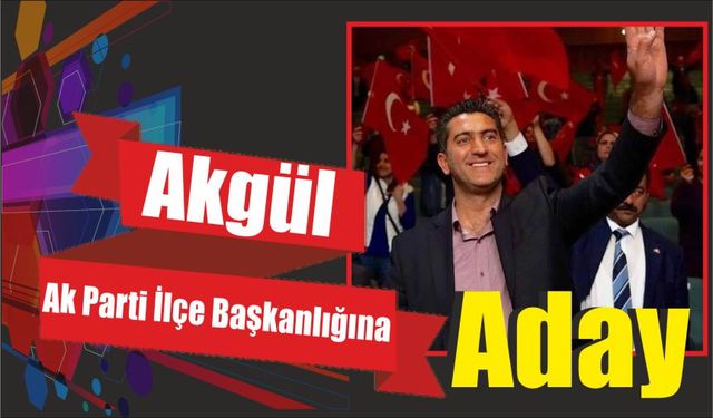 Akgül Ak Parti İlçe Başkanlığına Aday