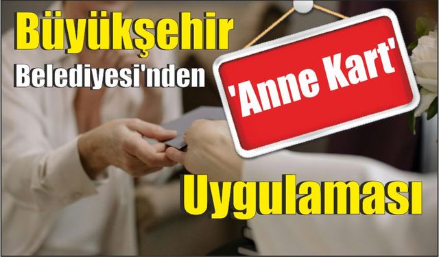 Büyükşehir Belediyesi’nden ‘Anne Kart’ Uygulaması